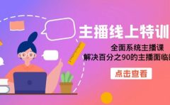 主播线上特训营：全面系统主播课，解决百分之90的主播面临的问题（22节课）