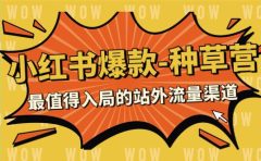 2023小红书爆款-种草营，最值得入局的站外流量渠道（22节课）