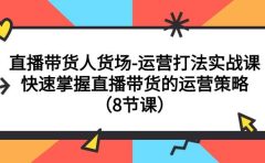 直播带货人货场-运营打法实战课：快速掌握直播带货的运营策略（8节课）