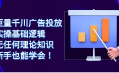巨量千川广告投放：实操基础逻辑，无任何理论知识，新手也能学会！