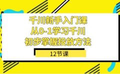 千川-新手入门课，从0-1学习千川，初步掌握投放方法（12节课）