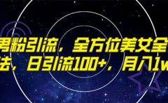 精准男粉引流，全方位美女全视角玩法，日引流100+，月入1w