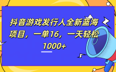 全新抖音游戏发行人蓝海项目，一单16，一天轻松1000+