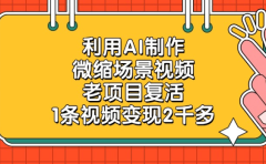 老项目复活，微缩场景视频，利用AI制作，1条视频变现2千多！