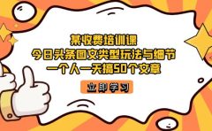某收费培训课：今日头条账号图文玩法与细节，一个人一天搞50个文章