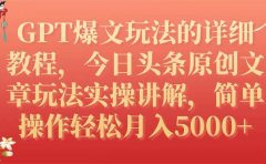 GPT爆文玩法的详细教程,今日头条原创文章玩法实操讲解,简单操作月入5000+