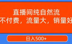 直播间纯自然流，不付费，流量大，销量好，日入500+