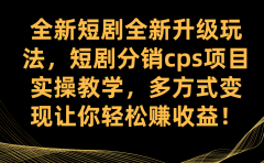 全新短剧全新升级玩法，短剧分销cps项目实操教学 多方式变现让你轻松赚收益