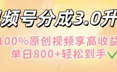 视频号分成3.0升级！100%原创视频享高收益，单日800+轻松到手