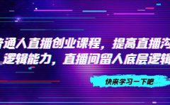 普通人直播创业课程，提高直播沟通逻辑能力，直播间留人底层逻辑（10节）