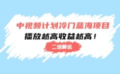 中视频计划冷门蓝海项目【二创解说】培训课程