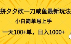 拼夕夕砍一刀咸鱼最新玩法，小白简单易上手一天100+单，日入1000+