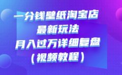 一分钱壁纸淘宝店最新玩法:月入过万详细复盘(视频教程)