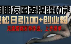 利用微信朋友圈"小红点"功能，引流精准创业粉，无需剪辑视频，发布作品，单人单日引流100+创业粉！