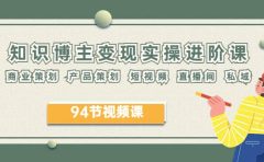 2023年知识-博主变现实操进阶课：商业策划 产品策划 短视频 直播间 私域