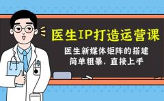 医生IP打造运营课,医生新媒体矩阵的搭建,简单粗暴,直接上手