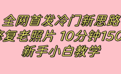全网首发冷门新思路，修复老照片，10分钟收益150+，适合新手操作的项目