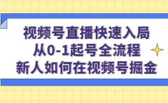 视频号直播快速入局：从0-1起号全流程，新人如何在视频号掘金