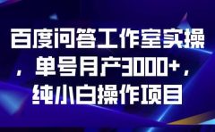 百度问答工作室实操,单号月产3000+,纯小白操作项目【揭秘】