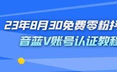 外面收费1980的23年8月30免费零粉抖音蓝V账号认证教程