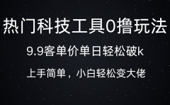 热门科技工具0撸玩法,9.9客单价单日轻松破k,小白轻松变大佬