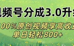 视频号分成3.0升级!100%原创视频享高收益，单日轻松800+