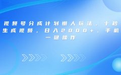 视频号分成计划懒人玩法，十秒生成视频，日入2000+，手机一键操作