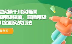 全是实操千川实操课，超级带货控流，直播带货 千川全面实战打法