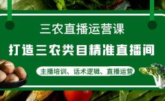 三农直播运营课：打造三农类目精准直播间，主播培训、话术逻辑、直播运营