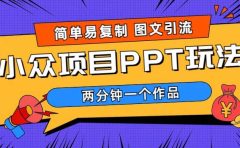 简单易复制 图文引流 两分钟一个作品 月入1W+小众项目PPT玩法 (教程+素材)