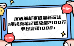 汉语解析赛道最新玩法，1条视频笔记播放量2100万，单日变现1000+
