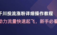 千川投流涨粉详细操作教程：助力流量快速起飞，新手必看