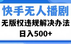 快手无人播剧，无版权违规解决办法，无人播剧日入500+