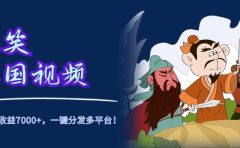爆笑三国视频，5分钟制作，单条视频收益7000元+，一键分发多平台！