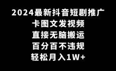 2024最新抖音短剧推广，卡图文发视频 直接无脑搬 百分百不违规 轻松月入1W+