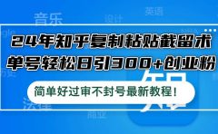 24年知乎复制粘贴截留术,单号轻松日引300+创业粉,简单好过审不封号最...