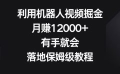 利用机器人视频掘金,月赚12000+,有手就会,落地保姆级教程