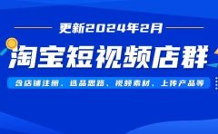 淘宝短视频店群（更新2024年2月）含店铺注册、选品思路、视频素材、上传...