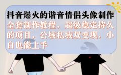 抖音爆火的谐音情侣头像制作全套制作教程，超级稳定持久，公域私域双变现