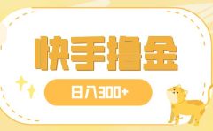 日入300+，快手撸金项目，可矩阵