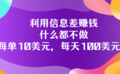 利用信息差赚钱：什么都不做，每单10美元，每天100美元！