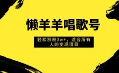 懒羊羊唱歌号，轻松涨粉3w+，适合所有人的变现项目！