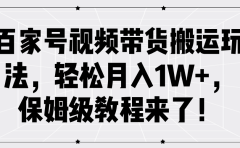 百家号视频带货搬运玩法，轻松月入1W+，保姆级教程来了！