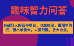 有趣好玩的蓝海项目，趣味智力问答，收益稳定，虽然客单价低，但出单量大