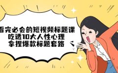 看完必会的短视频标题课，吃透10大人性心理，拿捏爆款标题套路