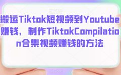 搬运Tiktok短视频到Youtube赚钱，制作Tiktok Compilation合集视频赚钱的方法
