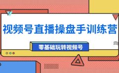 外面收费700的视频号直播操盘手训练营：零基础玩转视频号（10节课）
