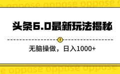 头条6.0最新玩法揭秘,无脑操做,日入1000+
