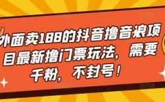 外面卖188的抖音撸音浪项目最新撸门票玩法,需要千粉,不封号