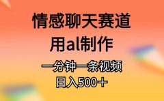 情感聊天赛道用al制作一分钟一条原创视频日入500+